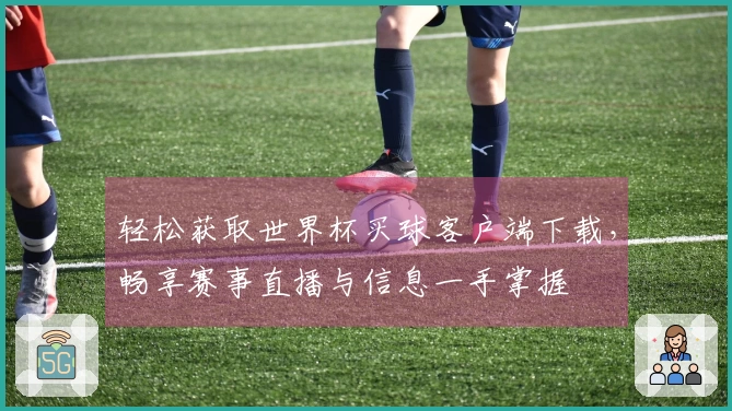 轻松获取世界杯买球客户端下载，畅享赛事直播与信息一手掌握