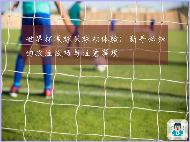 世界杯滚球买球初体验：新手必知的投注技巧与注意事项