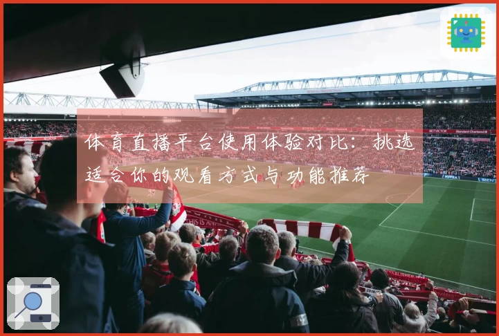 体育直播平台使用体验对比：挑选适合你的观看方式与功能推荐