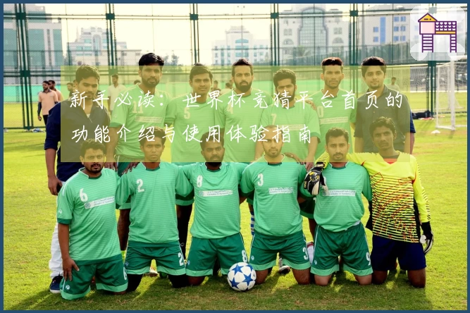 新手必读：世界杯竞猜平台首页的功能介绍与使用体验指南