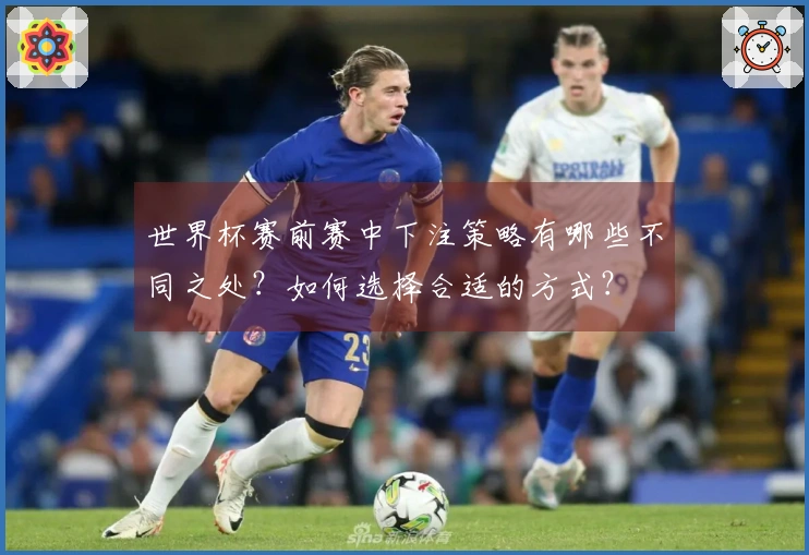 世界杯赛前赛中下注策略有哪些不同之处？如何选择合适的方式？