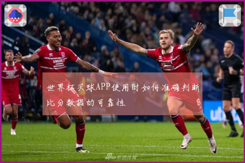 世界杯买球APP使用时如何准确判断比分数据的可靠性