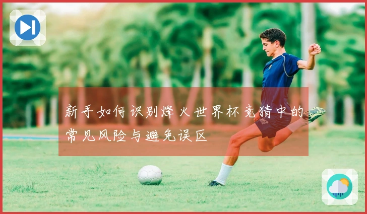 新手如何识别烽火世界杯竞猜中的常见风险与避免误区