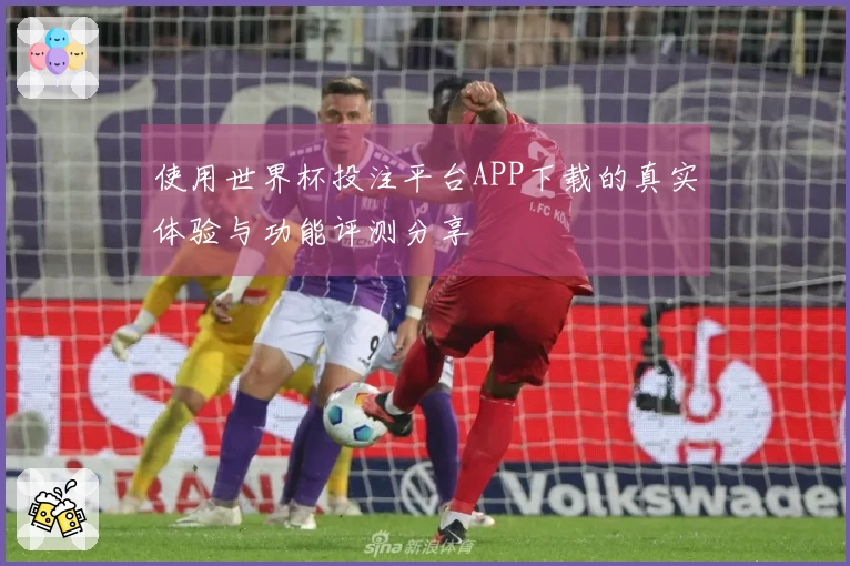 使用世界杯投注平台APP下载的真实体验与功能评测分享