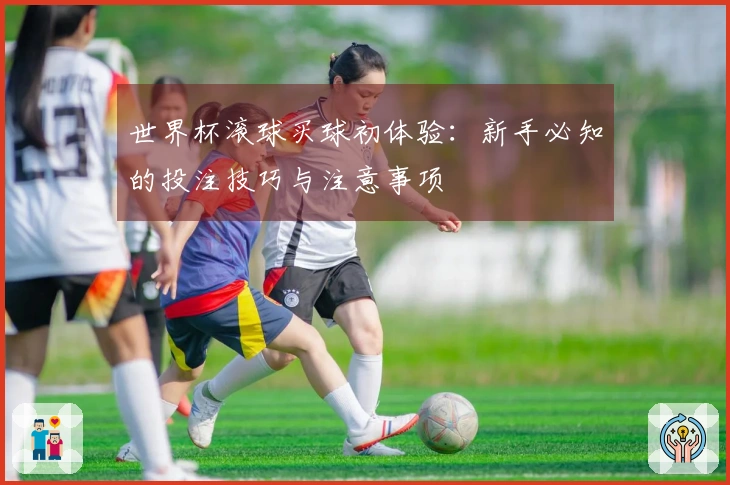 世界杯滚球买球初体验：新手必知的投注技巧与注意事项