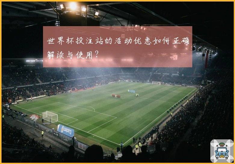 世界杯投注站的活动优惠如何正确解读与使用？