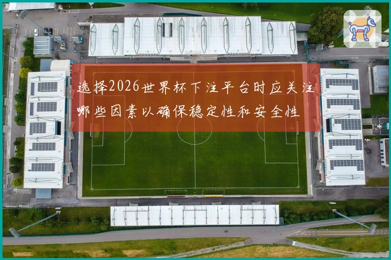 选择2026世界杯下注平台时应关注哪些因素以确保稳定性和安全性