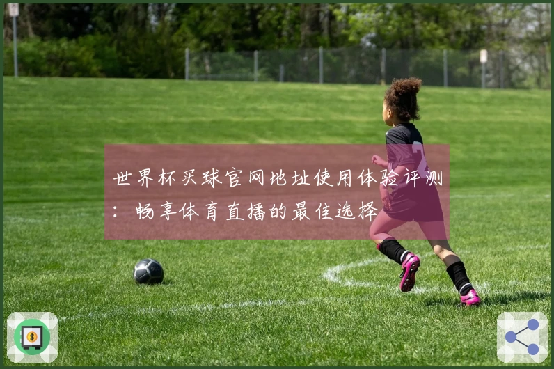 世界杯买球官网地址使用体验评测：畅享体育直播的最佳选择