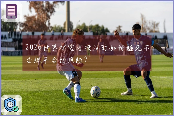 2026世界杯官方投注时如何避免不合规平台的风险？