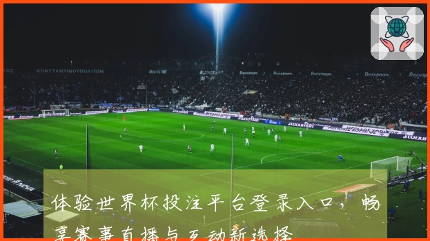 体验世界杯投注平台登录入口，畅享赛事直播与互动新选择