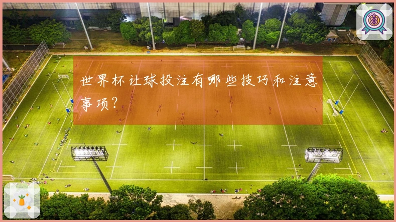 世界杯让球投注有哪些技巧和注意事项？