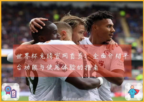 世界杯竞猜官网首页：全面介绍平台功能与使用体验的指南