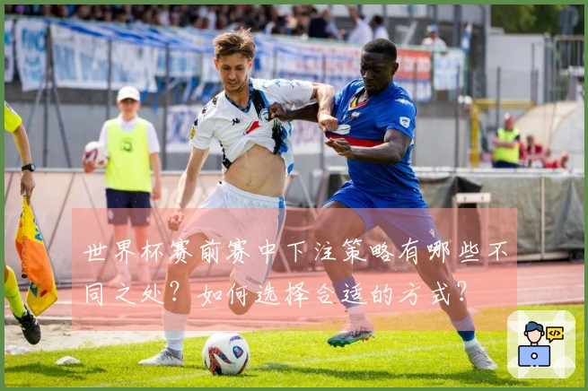 世界杯赛前赛中下注策略有哪些不同之处？如何选择合适的方式？