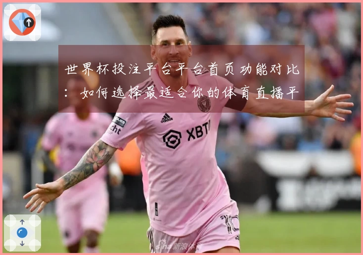 世界杯投注平台平台首页功能对比：如何选择最适合你的体育直播平台